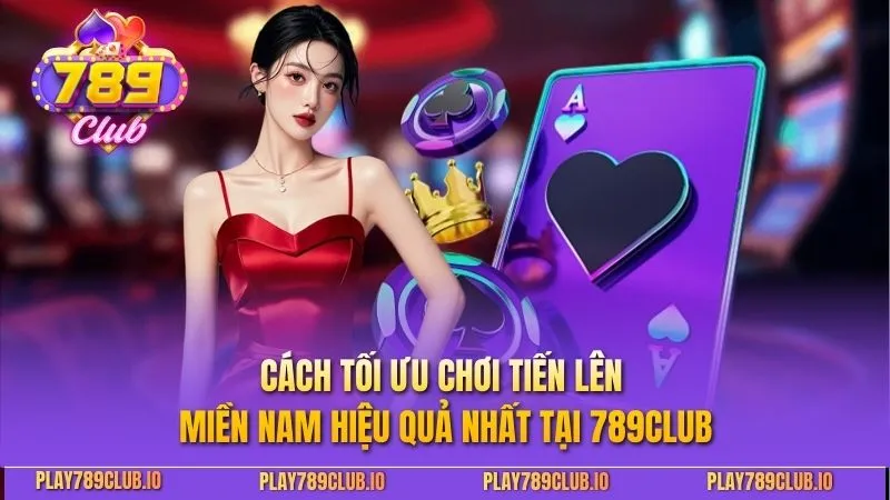 Tiến Lên Miền Nam: Chiến Thuật Và Kinh Nghiệm Chơi Đỉnh Cao Cách tối ưu chơi Tiến Lên Miền Nam hiệu quả nhất tại 789CLUB