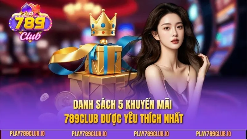Danh sách 5 khuyến mãi 789club được yêu thích nhất