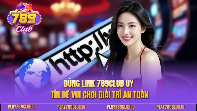 789Club Dùng link 789CLUB uy tín để vui chơi giải trí an toàn