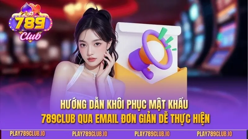 Hướng dẫn khôi phục mật khẩu 789Club qua email đơn giản dễ thực hiện