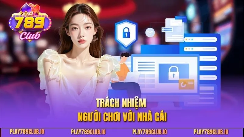 Chính Sách Bảo Mật 789club - Yếu Tố An Ninh Cần Tuân Thủ Trách nhiệm người chơi với nhà cái