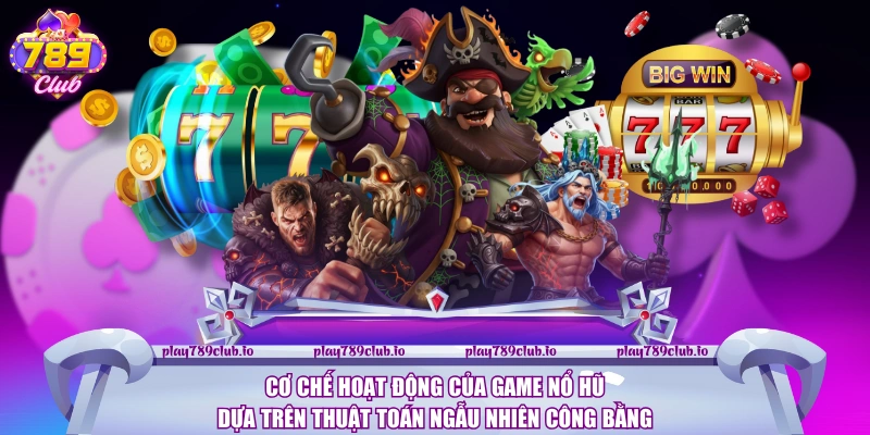Cách Quay Nổ Hũ Chuẩn Tại 789Club - Hướng Dẫn Chi Tiết Cơ chế hoạt động của game nổ hũ dựa trên thuật toán ngẫu nhiên công bằng